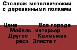 Стеллаж металлический с деревянными полками › Цена ­ 4 500 - Все города Мебель, интерьер » Другое   . Калмыкия респ.,Элиста г.